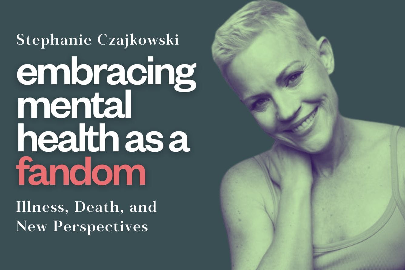 Embracing Mental Health as a Fandom: Illness, Death, and New Perspectives with Stephanie Czajkowski